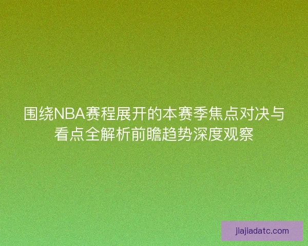 围绕NBA赛程展开的本赛季焦点对决与看点全解析前瞻趋势深度观察