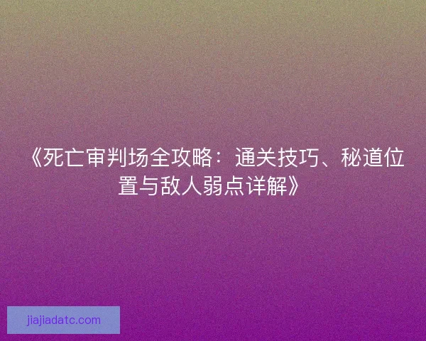 《死亡审判场全攻略：通关技巧、秘道位置与敌人弱点详解》