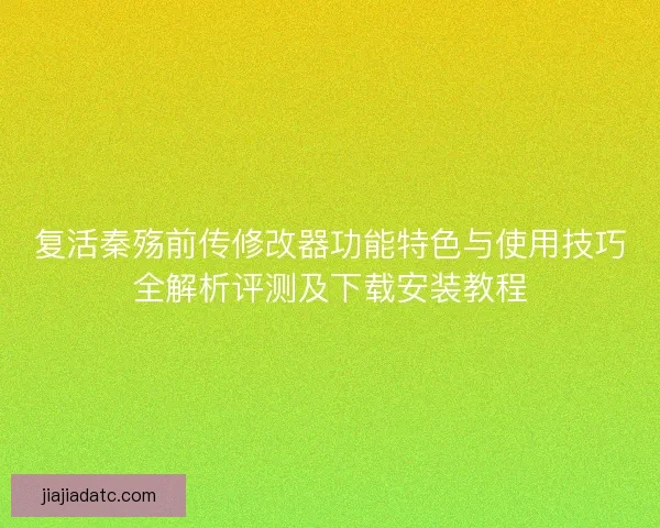 复活秦殇前传修改器功能特色与使用技巧全解析评测及下载安装教程