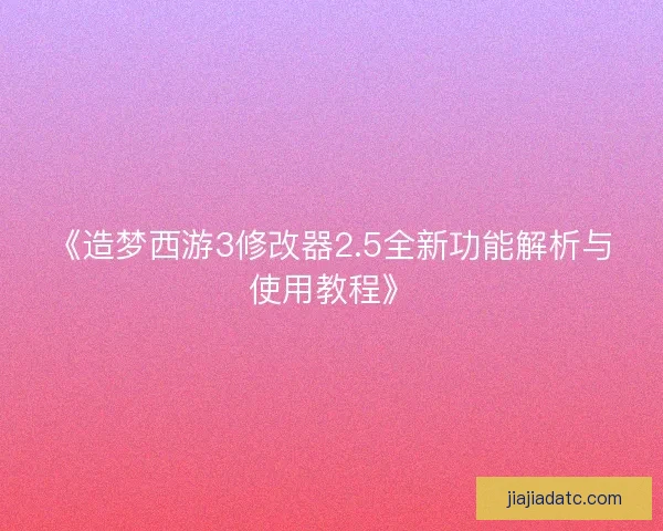 《造梦西游3修改器2.5全新功能解析与使用教程》 《造梦西游3修改器2.5全新功能解析与使用教程》