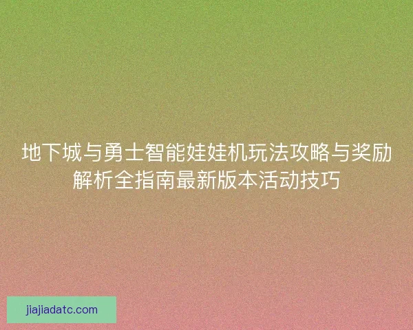 地下城与勇士智能娃娃机玩法攻略与奖励解析全指南最新版本活动技巧 地下城与勇士智能娃娃机玩法攻略与奖励解析全指南最新版本活动技巧
