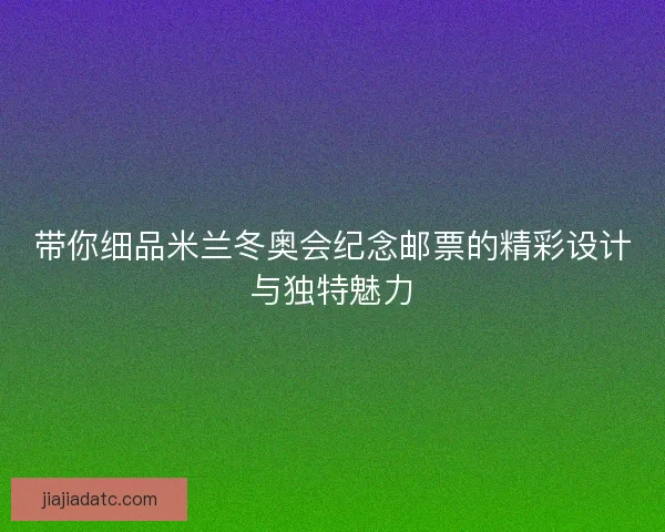 带你细品米兰冬奥会纪念邮票的精彩设计与独特魅力 带你细品米兰冬奥会纪念邮票的精彩设计与独特魅力