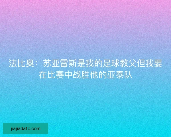 法比奥：苏亚雷斯是我的足球教父但我要在比赛中战胜他的亚泰队