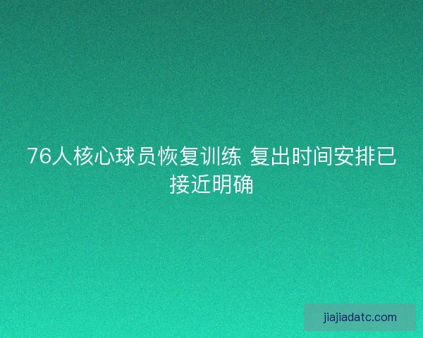 76人核心球员恢复训练 复出时间安排已接近明确