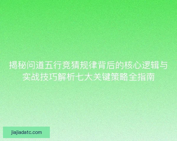 揭秘问道五行竞猜规律背后的核心逻辑与实战技巧解析七大关键策略全指南