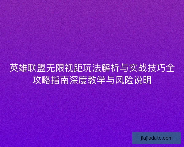 英雄联盟无限视距玩法解析与实战技巧全攻略指南深度教学与风险说明 英雄联盟无限视距玩法解析与实战技巧全攻略指南深度教学与风险说明